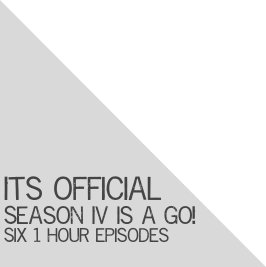 







Its official
Season IV is a go!
Six 1 hour episodes